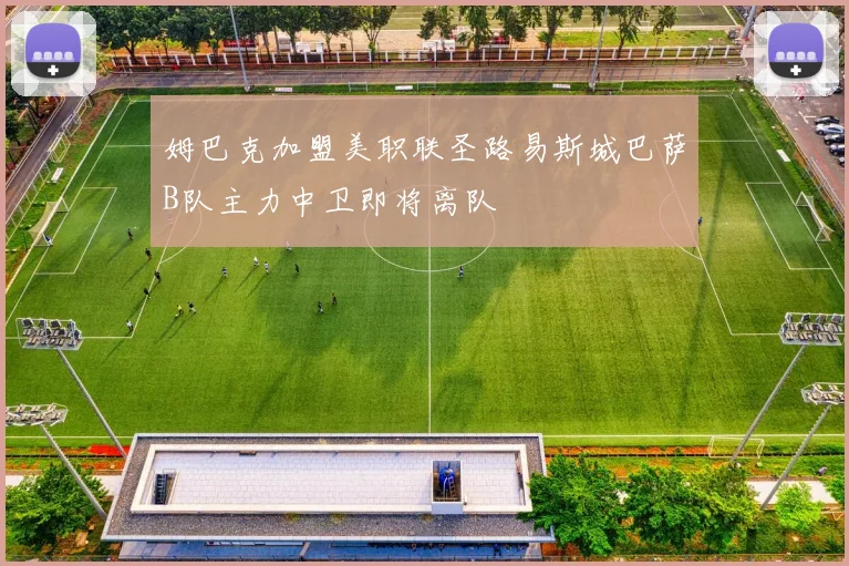 姆巴克加盟美职联圣路易斯城巴萨B队主力中卫即将离队