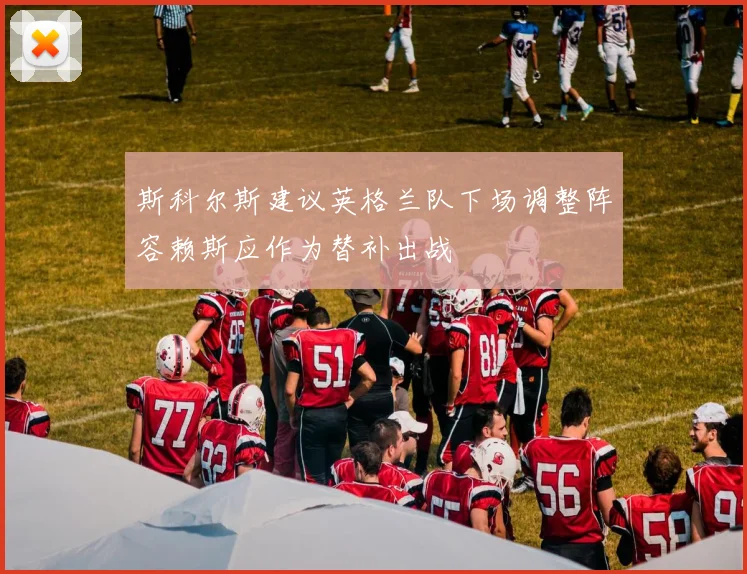 斯科尔斯建议英格兰队下场调整阵容赖斯应作为替补出战