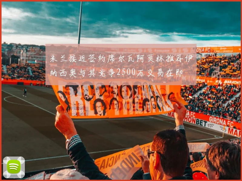米兰接近签约席尔瓦阿莫林推荐伊纳西奥与其竞争2500万交易在即