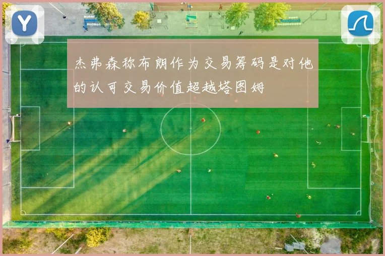 杰弗森称布朗作为交易筹码是对他的认可交易价值超越塔图姆