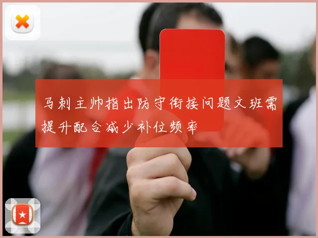 马刺主帅指出防守衔接问题文班需提升配合减少补位频率