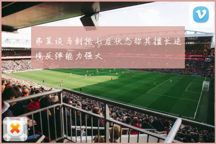 弗莱谈马刺抢七后状态称其擅长逆境反弹能力强大